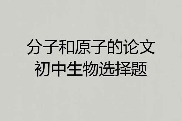 分子和原子的论文初中生物选择题