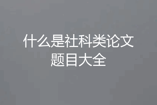 什么是社科类论文题目大全