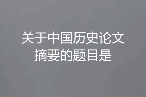 关于中国历史论文摘要的题目是
