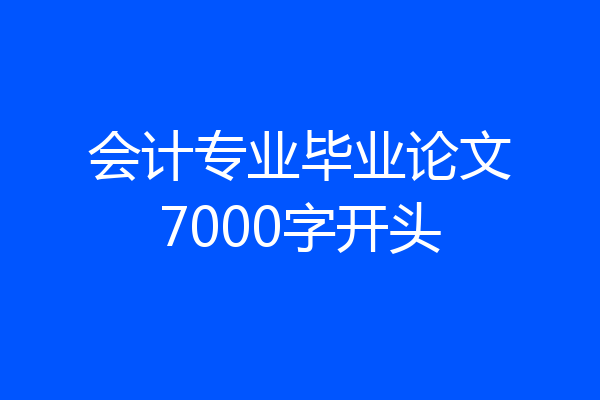 会计专业毕业论文7000字开头