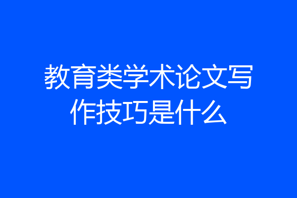 教育类学术论文写作技巧是什么
