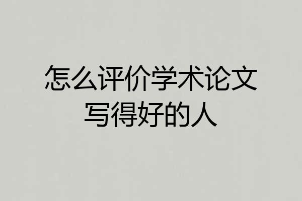 怎么评价学术论文写得好的人