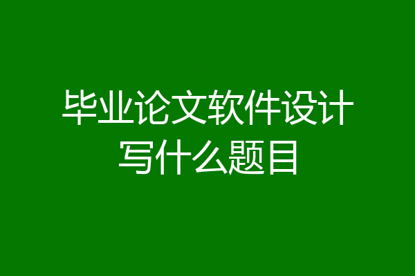 毕业论文软件设计写什么题目