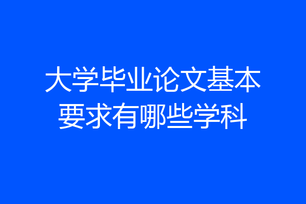 大学毕业论文基本要求有哪些学科