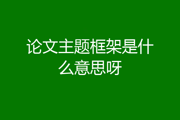 论文主题框架是什么意思呀