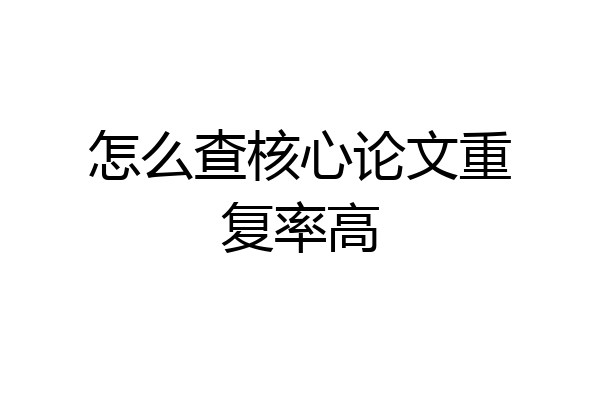怎么查核心论文重复率高