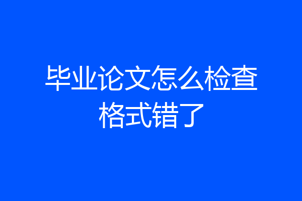 毕业论文怎么检查格式错了