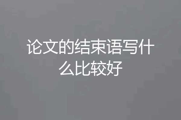 论文的结束语写什么比较好