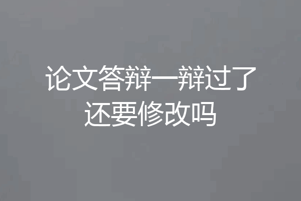 论文答辩一辩过了还要修改吗
