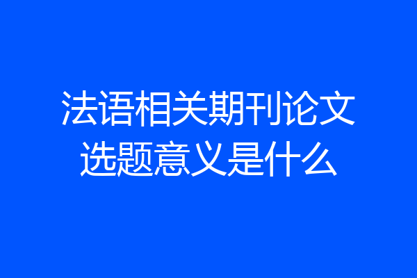 法语相关期刊论文选题意义是什么