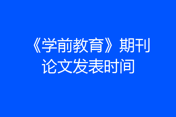 《学前教育》期刊论文发表时间