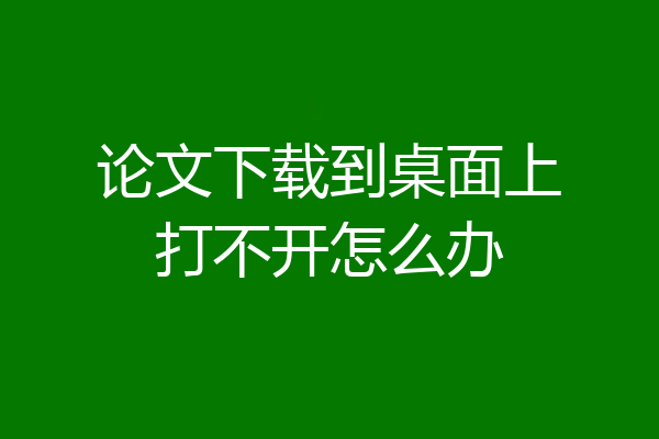 论文下载到桌面上打不开怎么办