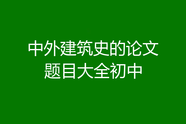 中外建筑史的论文题目大全初中