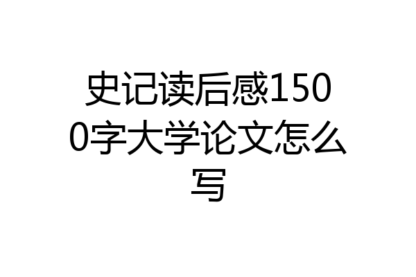 史记读后感1500字大学论文怎么写