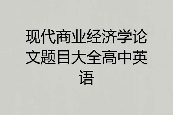 现代商业经济学论文题目大全高中英语