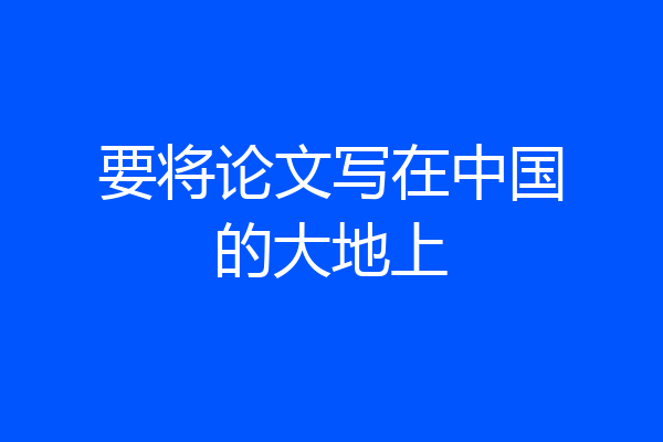 要将论文写在中国的大地上