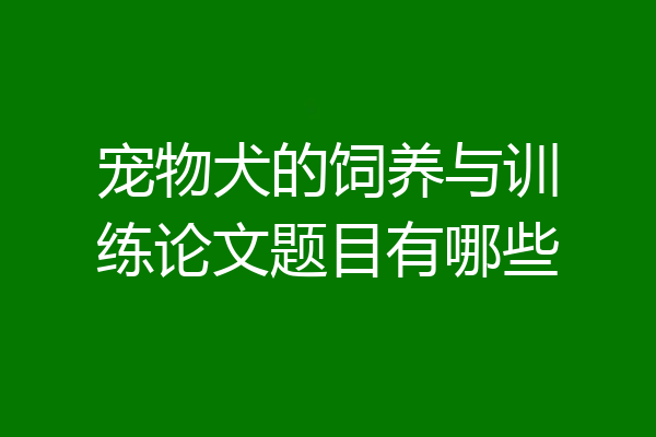 宠物犬的饲养与训练论文题目有哪些