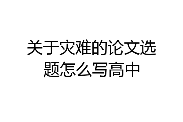 关于灾难的论文选题怎么写高中