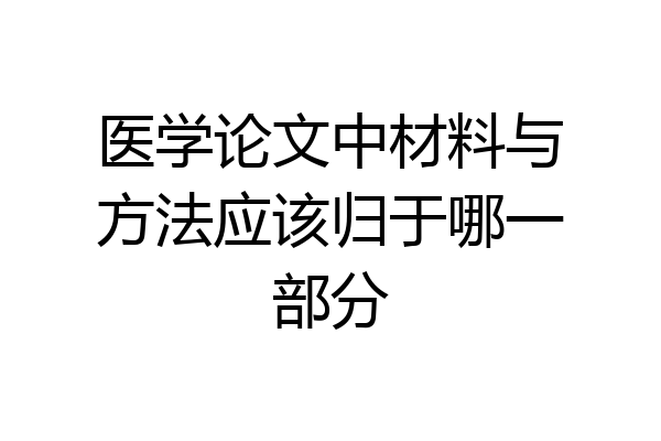 医学论文中材料与方法应该归于哪一部分