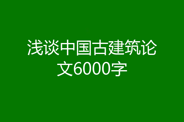 浅谈中国古建筑论文6000字