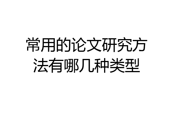 常用的论文研究方法有哪几种类型