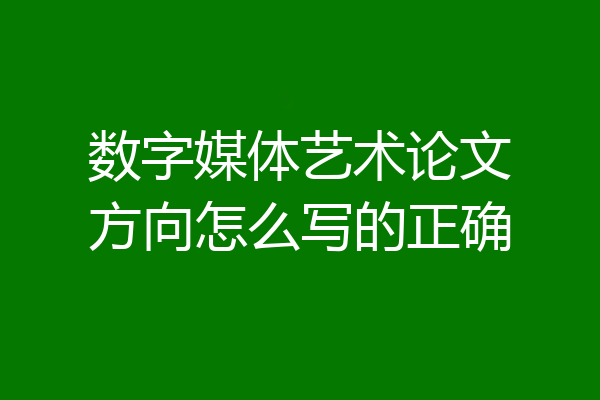 数字媒体艺术论文方向怎么写的正确