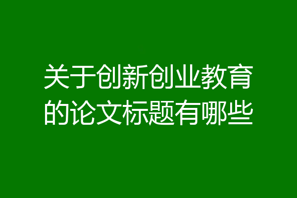 关于创新创业教育的论文标题有哪些