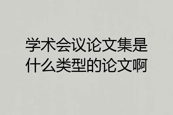 学术会议论文集是什么类型的论文啊