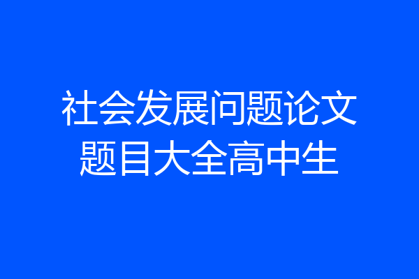 社会发展问题论文题目大全高中生