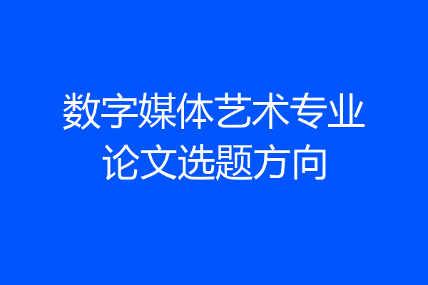 数字媒体艺术专业论文选题方向