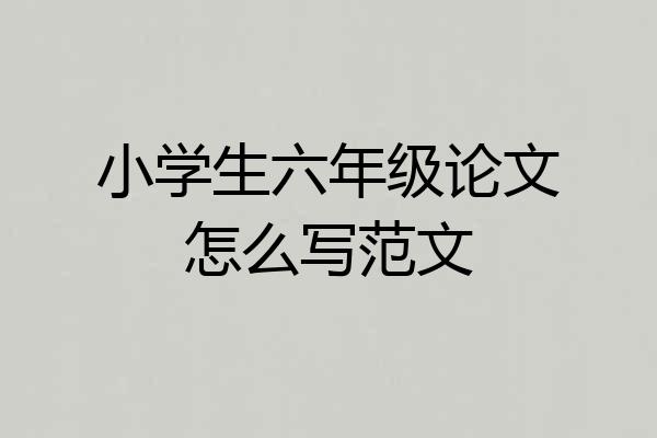 小学生六年级论文怎么写范文