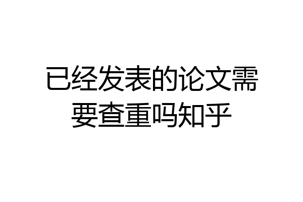 已经发表的论文需要查重吗知乎