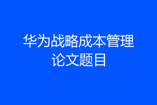 华为战略成本管理论文题目