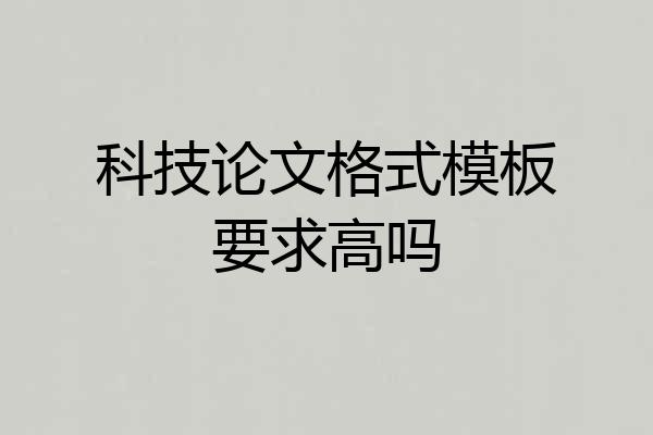 科技论文格式模板要求高吗