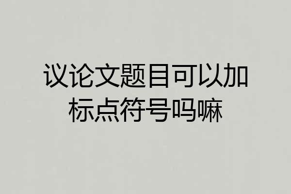 议论文题目可以加标点符号吗嘛
