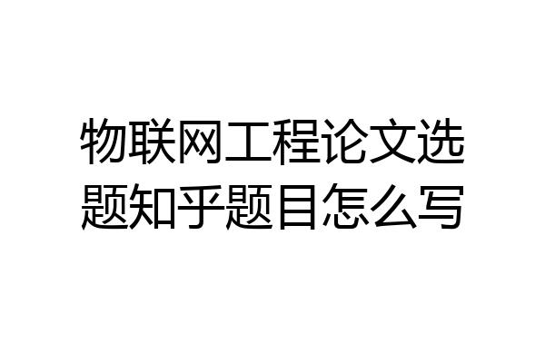 物联网工程论文选题知乎题目怎么写