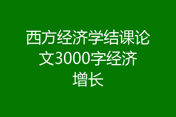 西方经济学结课论文3000字经济增长