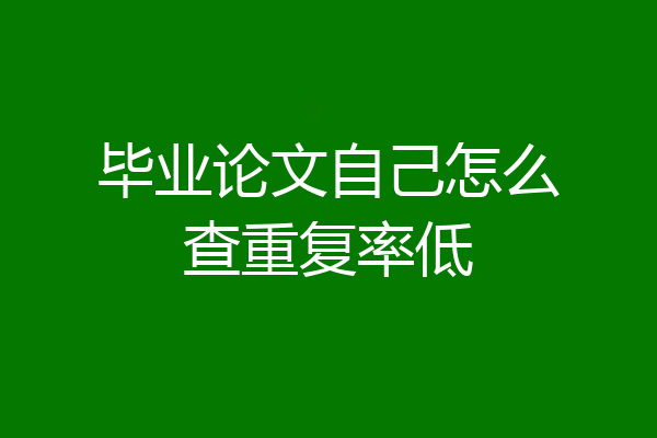 毕业论文自己怎么查重复率低