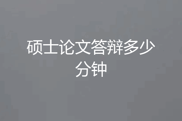 硕士论文答辩多少分钟