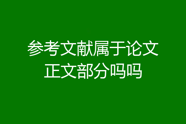 参考文献属于论文正文部分吗吗