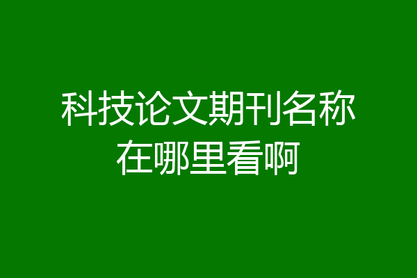 科技论文期刊名称在哪里看啊