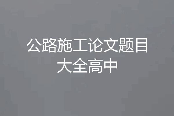 公路施工论文题目大全高中