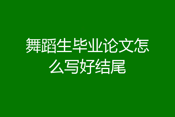 舞蹈生毕业论文怎么写好结尾