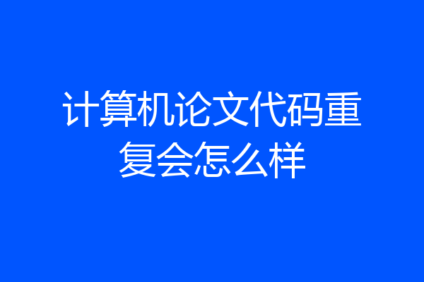 计算机论文代码重复会怎么样