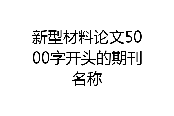 新型材料论文5000字开头的期刊名称