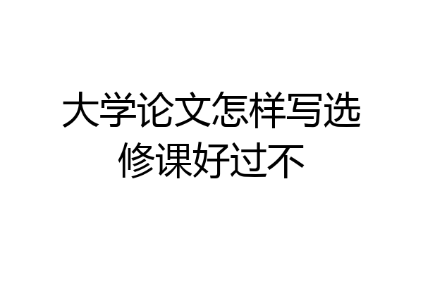 大学论文怎样写选修课好过不
