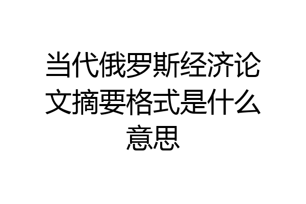 当代俄罗斯经济论文摘要格式是什么意思