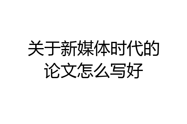 关于新媒体时代的论文怎么写好