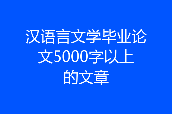 汉语言文学毕业论文5000字以上的文章