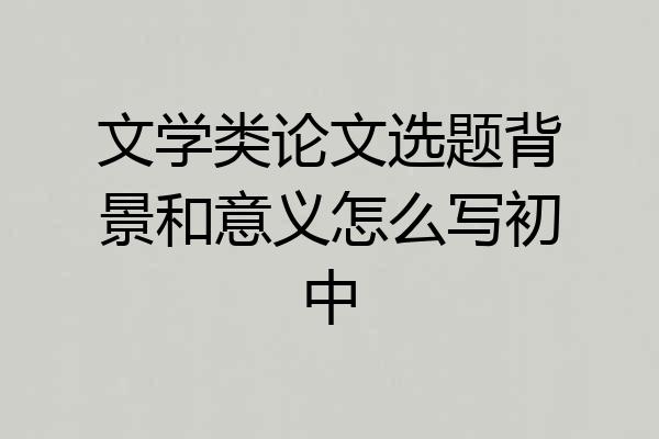 文学类论文选题背景和意义怎么写初中